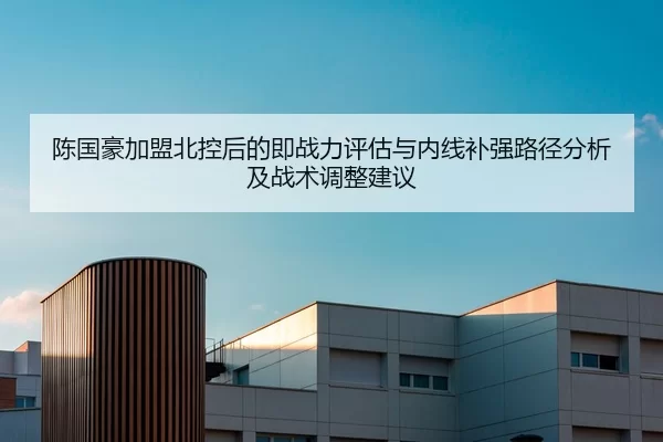 陈国豪加盟北控后的即战力评估与内线补强路径分析及战术调整建议