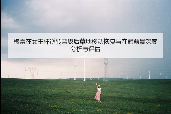 穆雷在女王杯逆转晋级后草地移动恢复与夺冠前景深度分析与评估