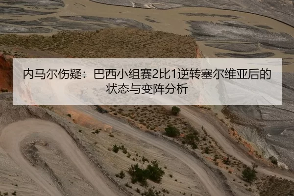内马尔伤疑：巴西小组赛2比1逆转塞尔维亚后的状态与变阵分析